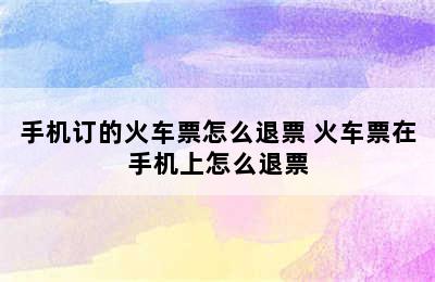 手机订的火车票怎么退票 火车票在手机上怎么退票